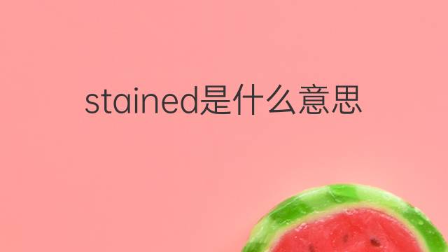 stained是什么意思 stained的翻译、读音、例句、中文解释