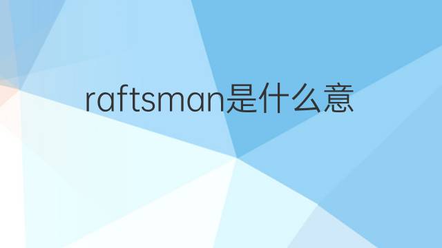 raftsman是什么意思 raftsman的中文翻译、读音、例句