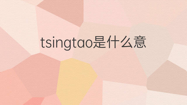 tsingtao是什么意思 tsingtao的中文翻译、读音、例句