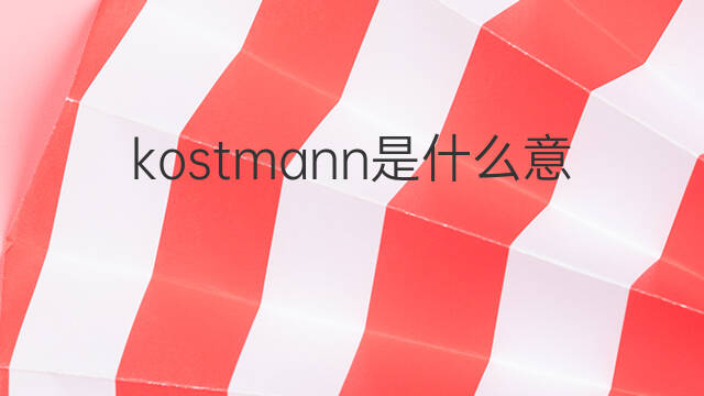 kostmann是什么意思 kostmann的中文翻译、读音、例句
