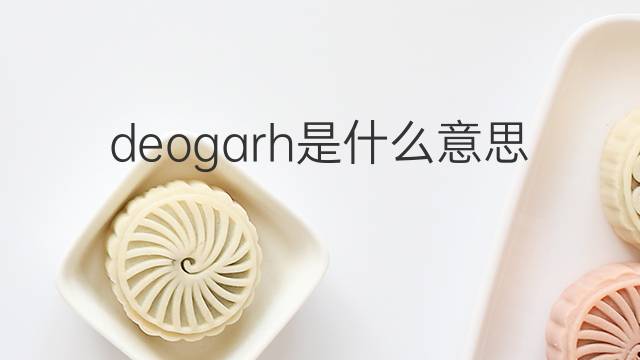 deogarh是什么意思 deogarh的中文翻译、读音、例句