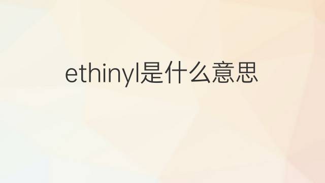 ethinyl是什么意思 ethinyl的中文翻译、读音、例句