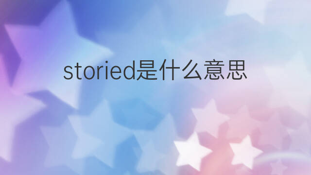 storied是什么意思 storied的中文翻译、读音、例句