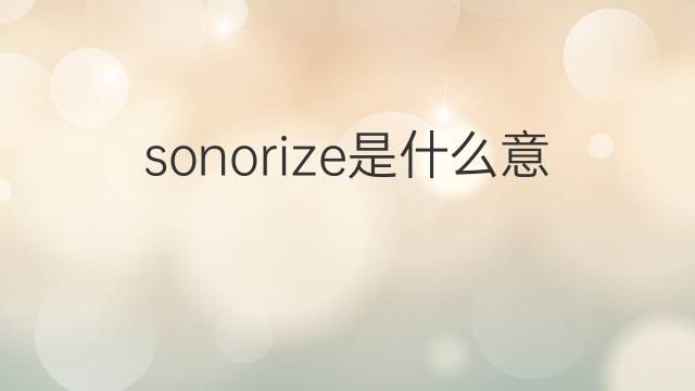 sonorize是什么意思 sonorize的翻译、读音、例句、中文解释
