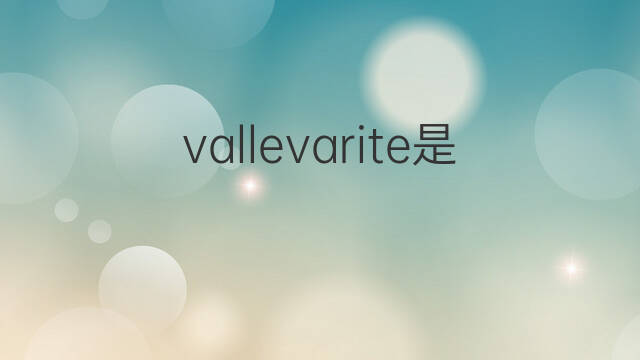vallevarite是什么意思 vallevarite的中文翻译、读音、例句