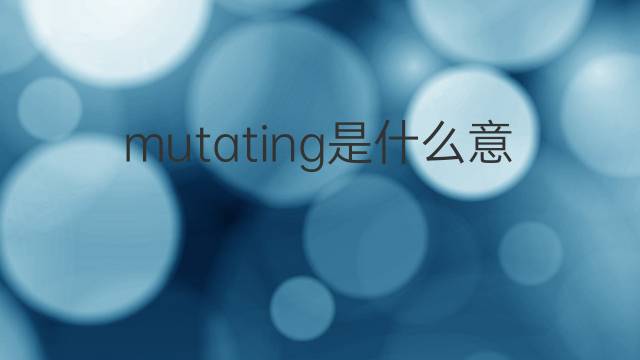 mutating是什么意思 mutating的中文翻译、读音、例句