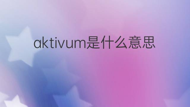 aktivum是什么意思 aktivum的中文翻译、读音、例句