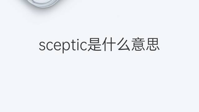 sceptic是什么意思 sceptic的中文翻译、读音、例句