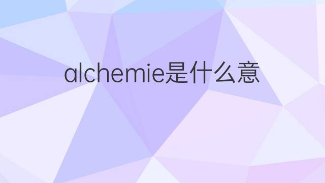 alchemie是什么意思 alchemie的中文翻译、读音、例句