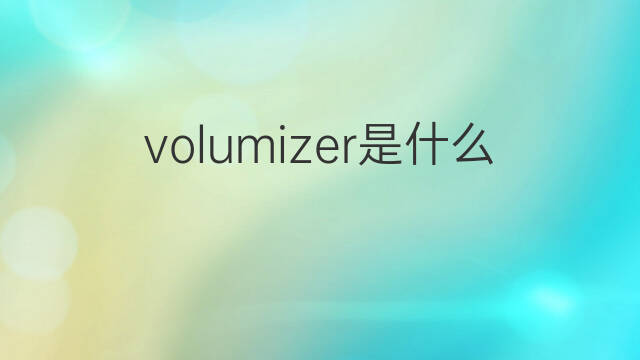 volumizer是什么意思 volumizer的中文翻译、读音、例句