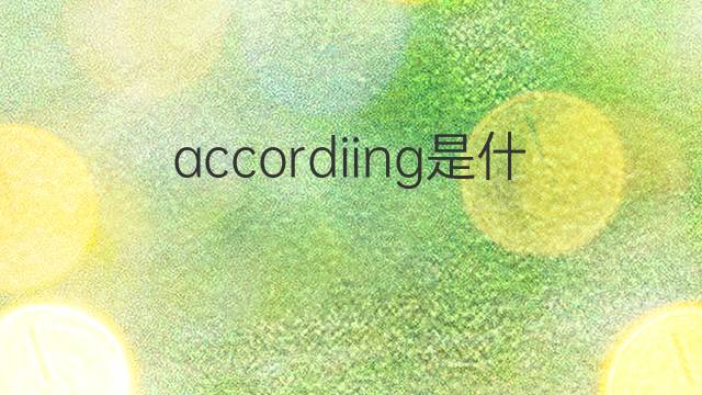 accordiing是什么意思 accordiing的翻译、读音、例句、中文解释