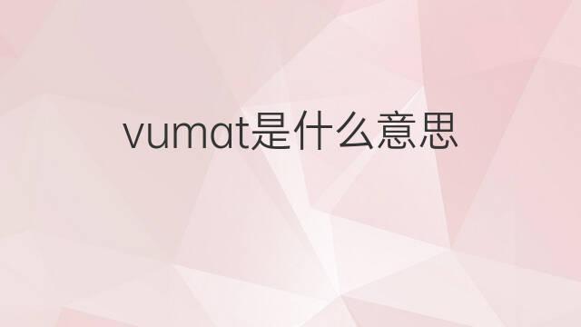 vumat是什么意思 vumat的翻译、读音、例句、中文解释