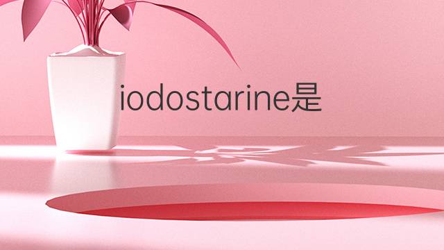 iodostarine是什么意思 iodostarine的中文翻译、读音、例句