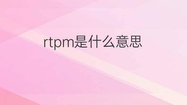 rtpm是什么意思 rtpm的中文翻译、读音、例句