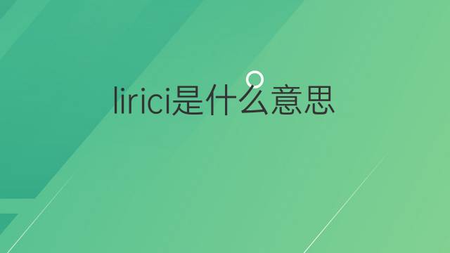 lirici是什么意思 lirici的中文翻译、读音、例句