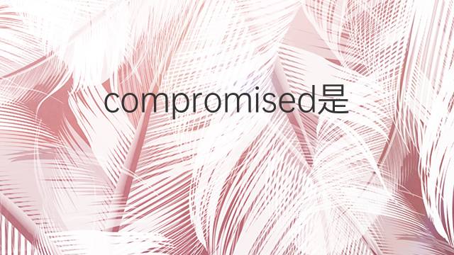 compromised是什么意思 compromised的中文翻译、读音、例句