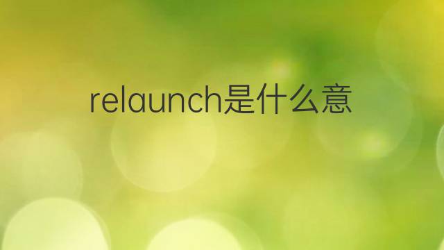 relaunch是什么意思 relaunch的翻译、读音、例句、中文解释