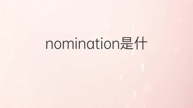 nomination是什么意思 nomination的中文翻译、读音、例句