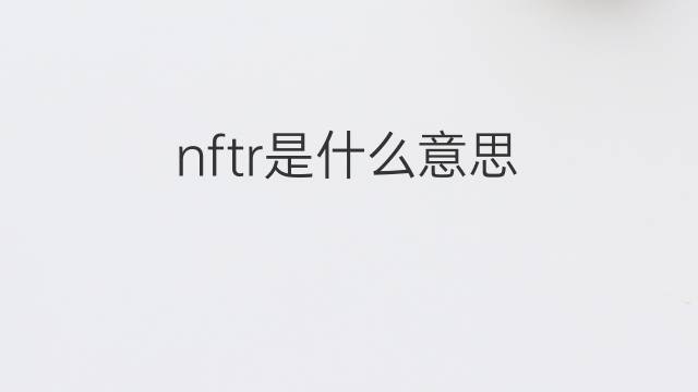 nftr是什么意思 nftr的中文翻译、读音、例句