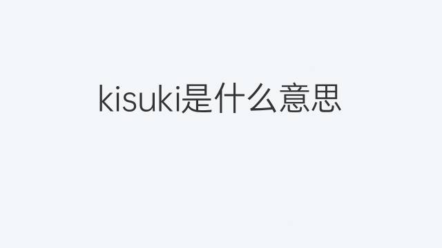 kisuki是什么意思 kisuki的中文翻译、读音、例句