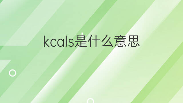 kcals是什么意思 kcals的中文翻译、读音、例句