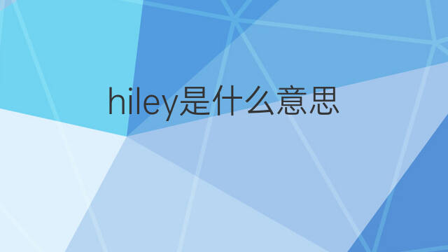 hiley是什么意思 英文名hiley的翻译、发音、来源