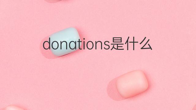 donations是什么意思 donations的中文翻译、读音、例句