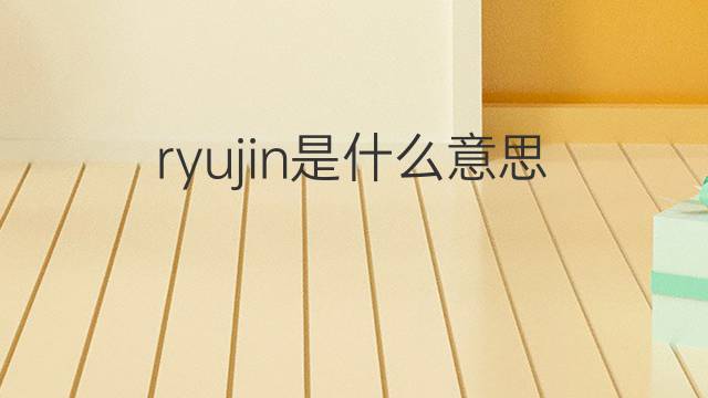 ryujin是什么意思 ryujin的中文翻译、读音、例句