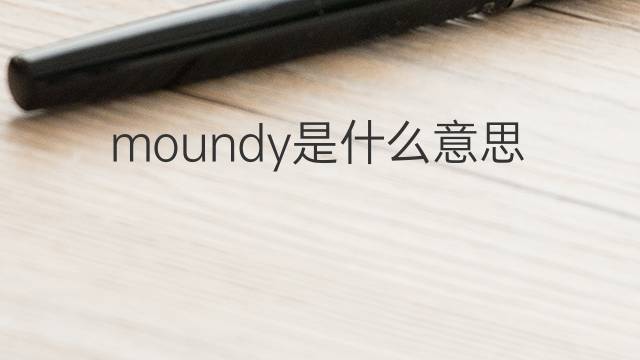moundy是什么意思 moundy的翻译、读音、例句、中文解释