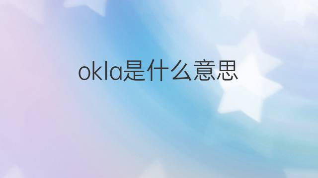okla是什么意思 okla的翻译、读音、例句、中文解释