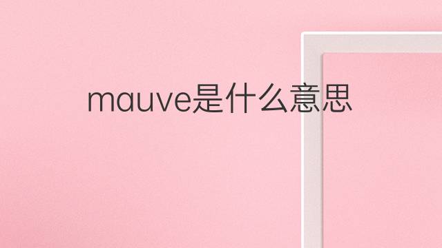 mauve是什么意思 mauve的中文翻译、读音、例句