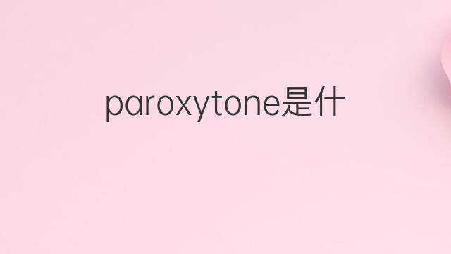 paroxytone是什么意思 paroxytone的中文翻译、读音、例句