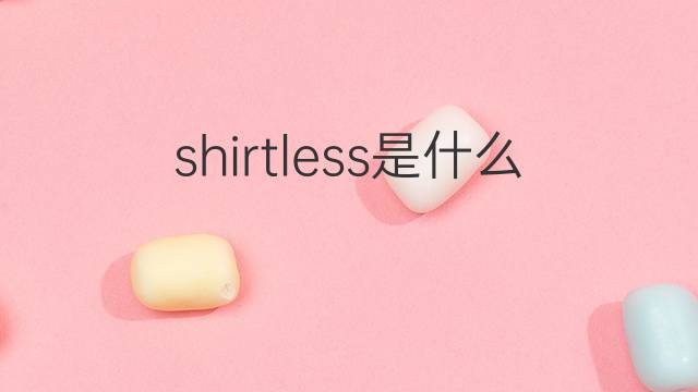 shirtless是什么意思 shirtless的翻译、读音、例句、中文解释