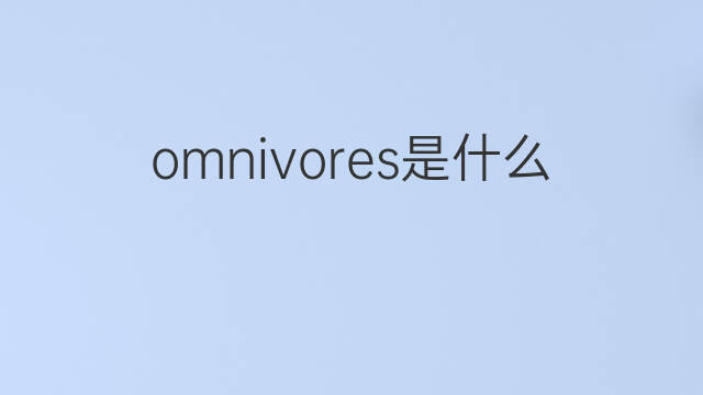 omnivores是什么意思 omnivores的中文翻译、读音、例句