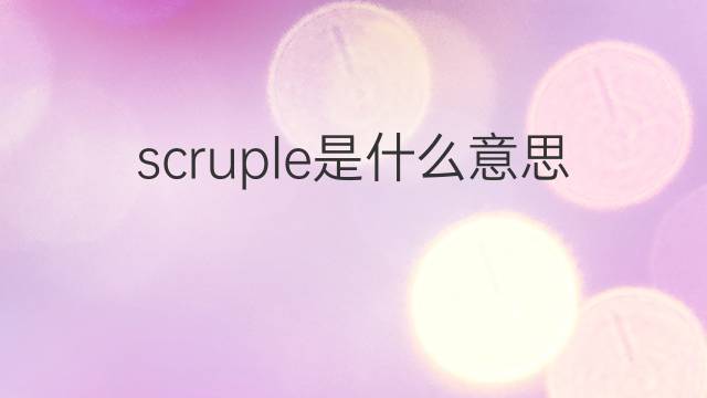 scruple是什么意思 scruple的中文翻译、读音、例句
