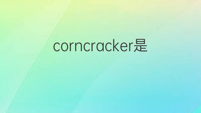 corncracker是什么意思 corncracker的翻译、读音、例句、中文解释