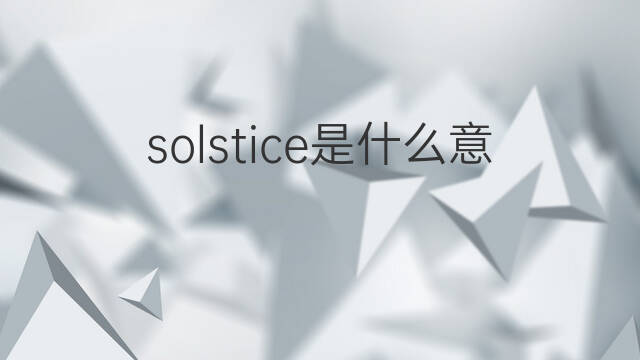 solstice是什么意思 solstice的中文翻译、读音、例句