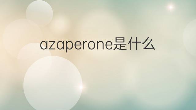 azaperone是什么意思 azaperone的中文翻译、读音、例句