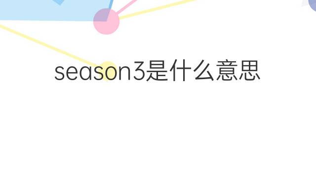 season3是什么意思 season3的中文翻译、读音、例句