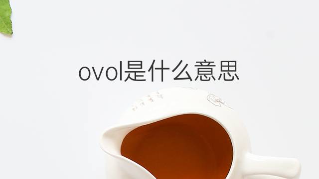 ovol是什么意思 ovol的翻译、读音、例句、中文解释