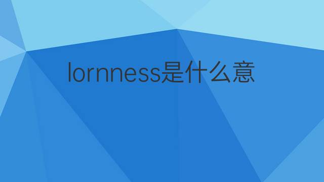 lornness是什么意思 lornness的中文翻译、读音、例句
