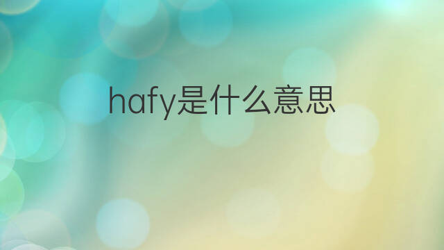 hafy是什么意思 hafy的翻译、读音、例句、中文解释