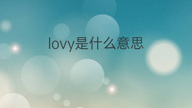 lovy是什么意思 lovy的翻译、读音、例句、中文解释