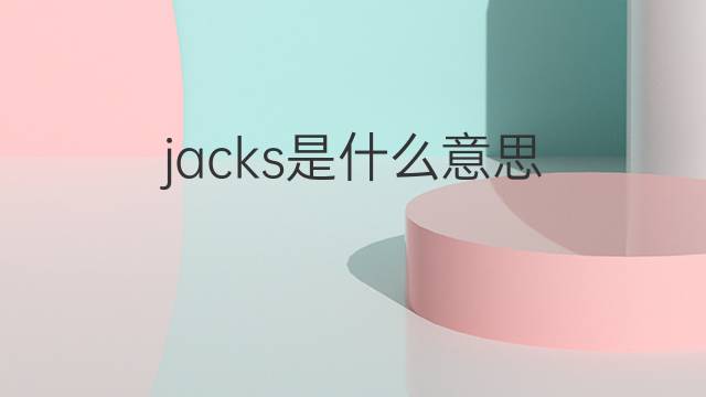 jacks是什么意思 jacks的翻译、读音、例句、中文解释