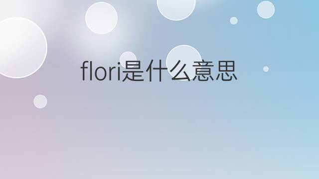 flori是什么意思 英文名flori的翻译、发音、来源