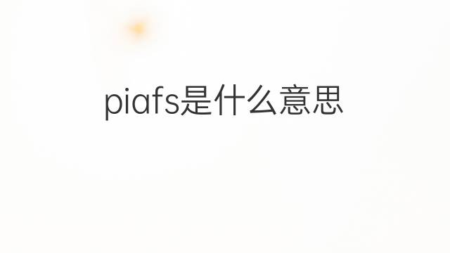 piafs是什么意思 piafs的翻译、读音、例句、中文解释