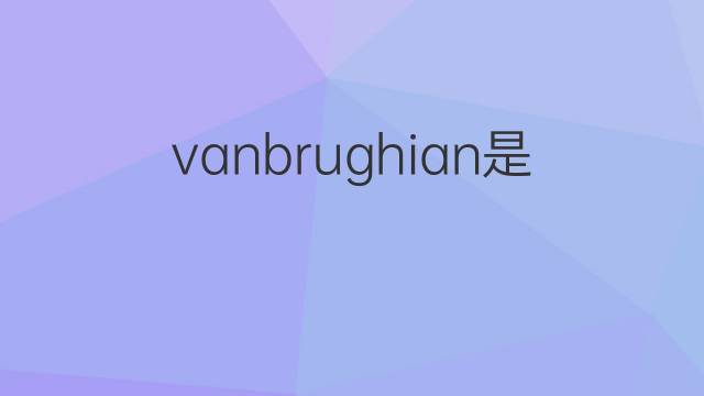 vanbrughian是什么意思 vanbrughian的翻译、读音、例句、中文解释