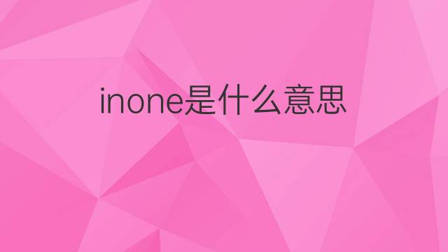 inone是什么意思 inone的翻译、读音、例句、中文解释