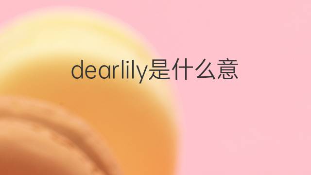 dearlily是什么意思 dearlily的翻译、读音、例句、中文解释
