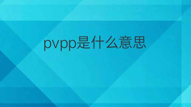 pvpp是什么意思 pvpp的翻译、读音、例句、中文解释